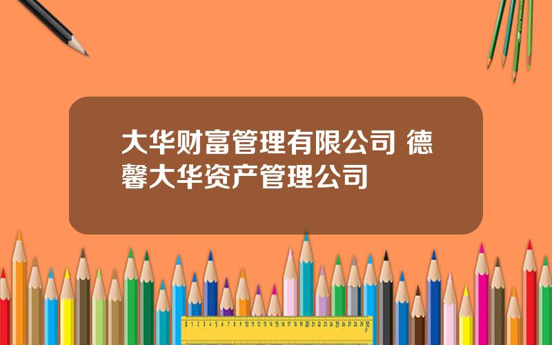 大华财富管理有限公司 德馨大华资产管理公司